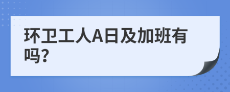 环卫工人A日及加班有吗？