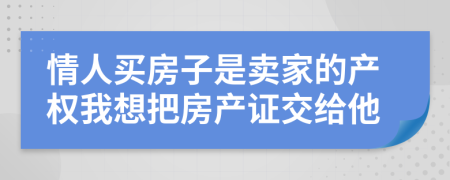 情人买房子是卖家的产权我想把房产证交给他