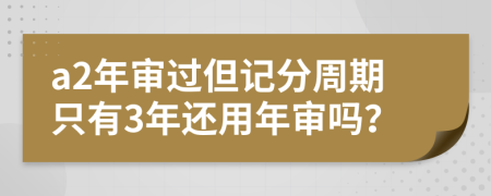 a2年审过但记分周期只有3年还用年审吗？