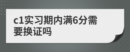 c1实习期内满6分需要换证吗