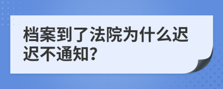 档案到了法院为什么迟迟不通知？