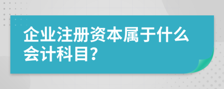 企业注册资本属于什么会计科目？