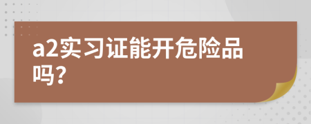 a2实习证能开危险品吗？