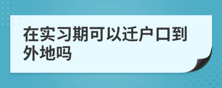在实习期可以迁户口到外地吗