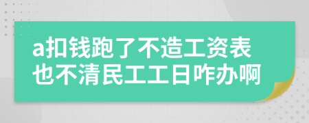 a扣钱跑了不造工资表也不清民工工日咋办啊