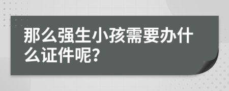 那么强生小孩需要办什么证件呢？