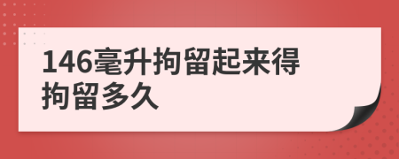 146毫升拘留起来得拘留多久