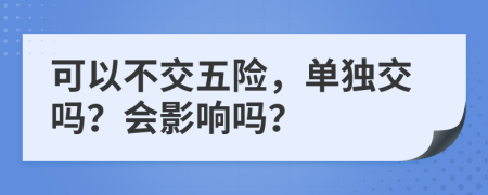 可以不交五险，单独交吗？会影响吗？