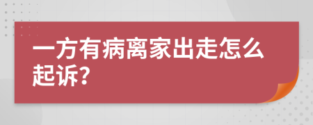 一方有病离家出走怎么起诉？
