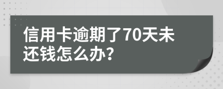 信用卡逾期了70天未还钱怎么办？