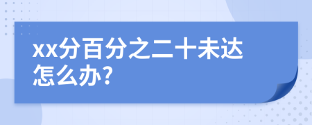 xx分百分之二十未达怎么办?