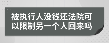 被执行人没钱还法院可以限制另一个人回来吗