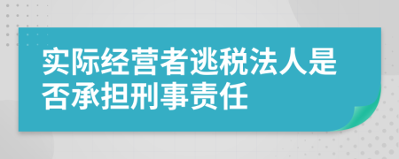 实际经营者逃税法人是否承担刑事责任
