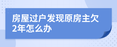 房屋过户发现原房主欠2年怎么办