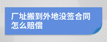 厂址搬到外地没签合同怎么赔偿