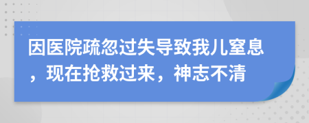 因医院疏忽过失导致我儿窒息，现在抢救过来，神志不清