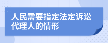 人民需要指定法定诉讼代理人的情形