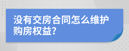 没有交房合同怎么维护购房权益？