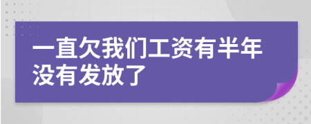 一直欠我们工资有半年没有发放了