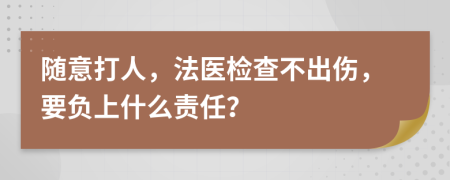 随意打人，法医检查不出伤，要负上什么责任？