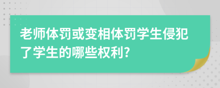 老师体罚或变相体罚学生侵犯了学生的哪些权利?