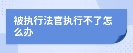 被执行法官执行不了怎么办