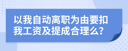 以我自动离职为由要扣我工资及提成合理么？