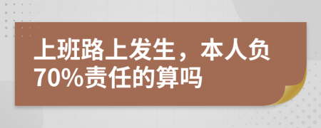 上班路上发生，本人负70%责任的算吗