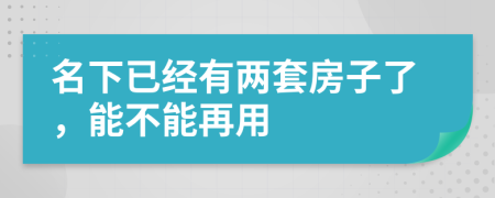 名下已经有两套房子了，能不能再用