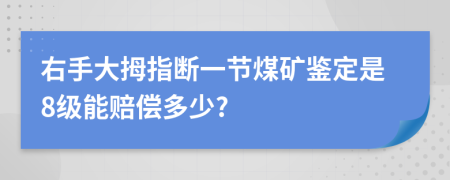 右手大拇指断一节煤矿鉴定是8级能赔偿多少?