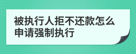 被执行人拒不还款怎么申请强制执行