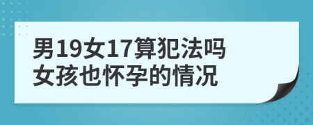 男19女17算犯法吗女孩也怀孕的情况