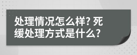 处理情况怎么样? 死缓处理方式是什么?