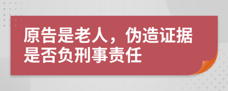 原告是老人，伪造证据是否负刑事责任