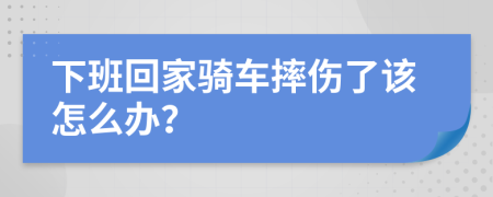 下班回家骑车摔伤了该怎么办？