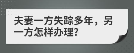 夫妻一方失踪多年，另一方怎样办理?