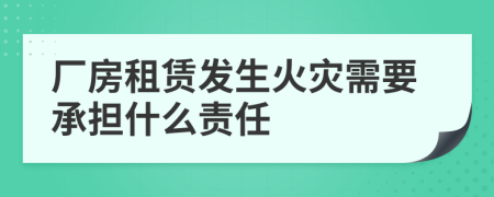 厂房租赁发生火灾需要承担什么责任