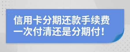 信用卡分期还款手续费一次付清还是分期付！