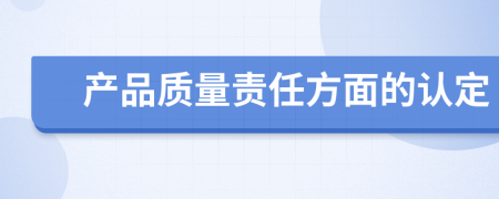 产品质量责任方面的认定