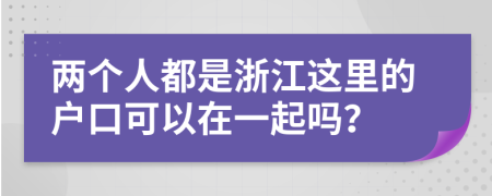 两个人都是浙江这里的户口可以在一起吗？