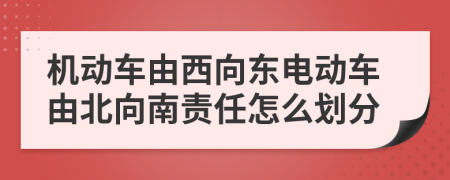 机动车由西向东电动车由北向南责任怎么划分