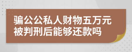 骗公公私人财物五万元被判刑后能够还款吗