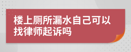 楼上厕所漏水自己可以找律师起诉吗