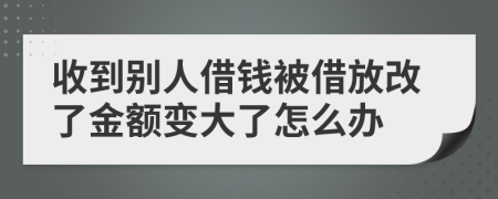 收到别人借钱被借放改了金额变大了怎么办