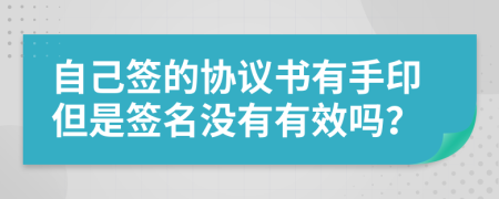 自己签的协议书有手印但是签名没有有效吗？