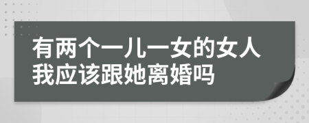 有两个一儿一女的女人我应该跟她离婚吗