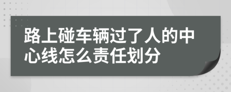 路上碰车辆过了人的中心线怎么责任划分