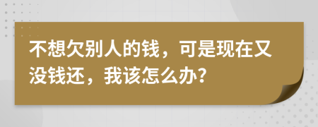 不想欠别人的钱，可是现在又没钱还，我该怎么办？