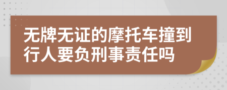 无牌无证的摩托车撞到行人要负刑事责任吗