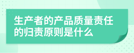 生产者的产品质量责任的归责原则是什么
